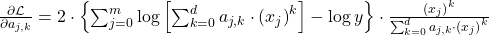\frac{\partial \mathcal{L}}{\partial a_{j, k}} = 2 \cdot \left\{ \sum_{j=0}^{m} \log \left[ \sum_{k=0}^{d} a_{j, k} \cdot \left( x_j \right)^{k} \right] - \log y \right\} \cdot \frac{\left( x_j \right)^{k}}{\sum_{k=0}^{d} a_{j, k} \cdot \left( x_j \right)^{k}}